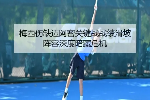 梅西伤缺迈阿密关键战战绩滑坡 阵容深度暗藏危机